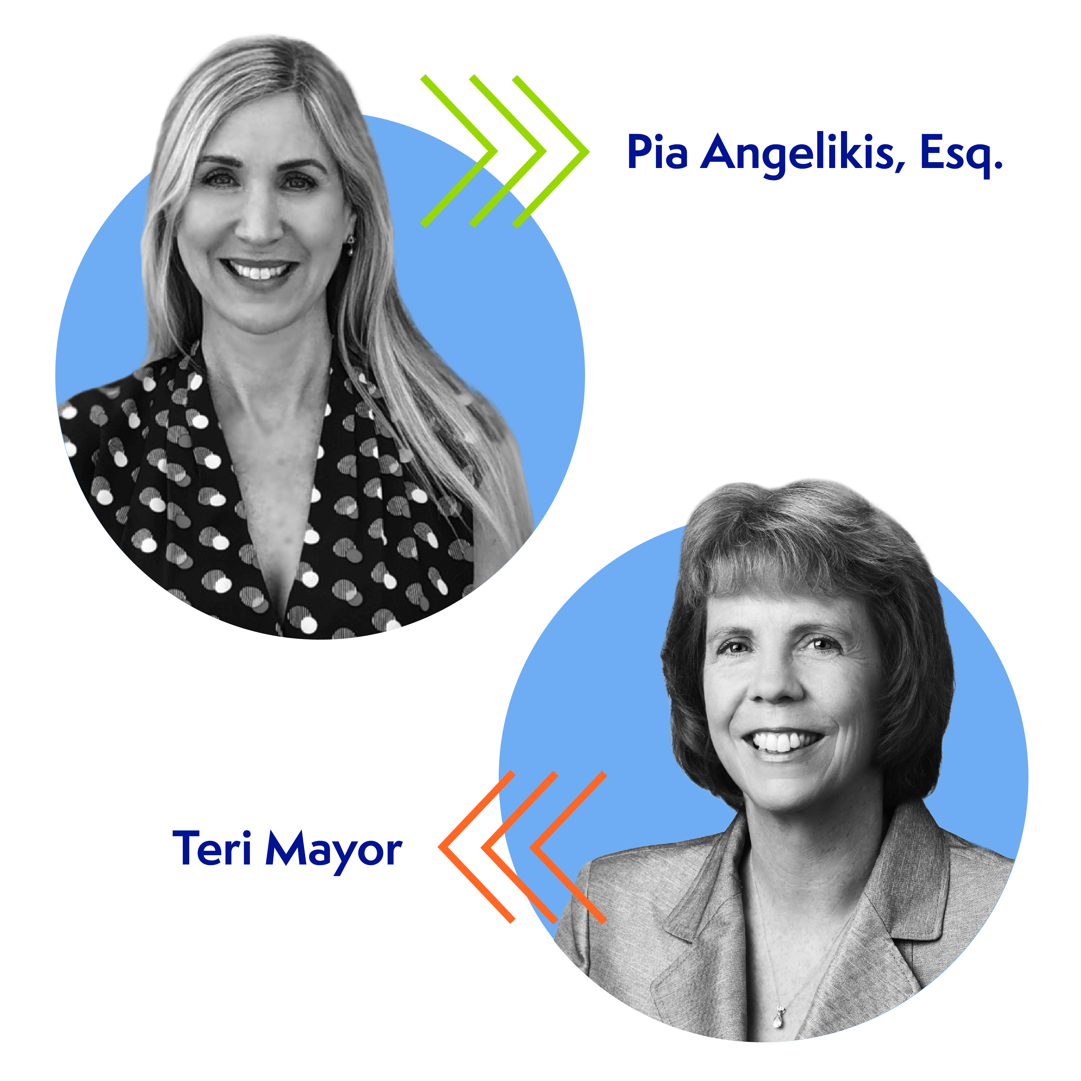 Black and white portraits of two women with blue circular backgrounds. The top woman has long hair, wearing a patterned blouse. The bottom woman has short hair, wearing a blazer. Names “Pia Angelikis, Esq.” and “Teri Mayor” are displayed beside them.